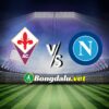 Phân tích trận đấu Fiorentina vs Napoli, 01h45 ngày 18/5: Cuộc chiến khốc liệt tại Serie A